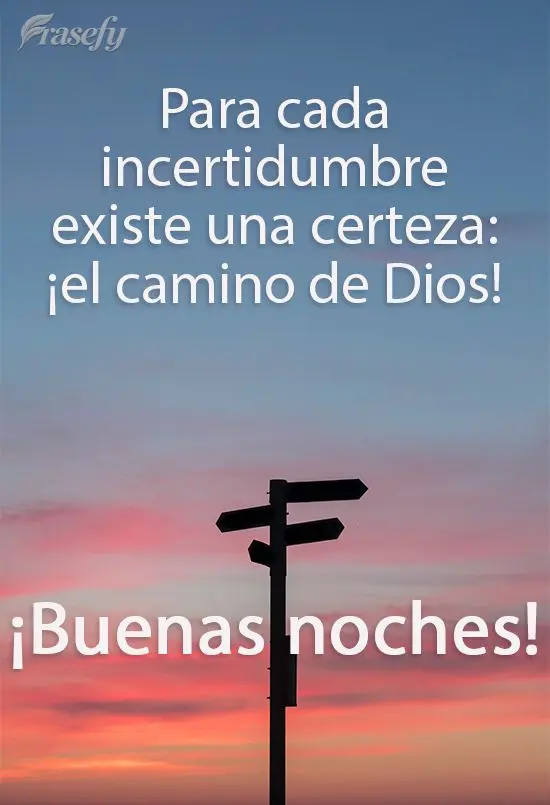 Para cada incertidumbre existe una certeza: ¡el camino de Dios! ¡Buenas noches!