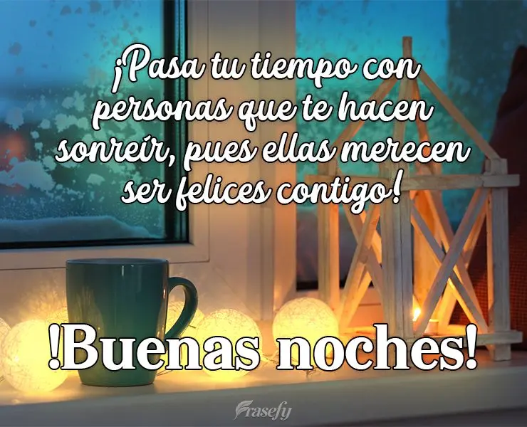 ¡Pasa tu tiempo con personas que te hacen sonreír, pues ellas merecen ser felices contigo! ¡Buenas noches!