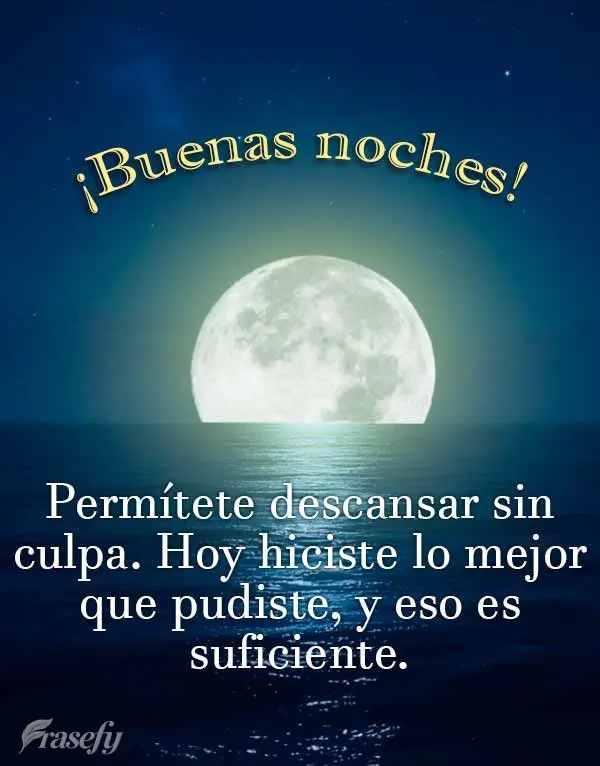 Permítete descansar sin culpa. Hoy hiciste lo mejor que pudiste, y eso es suficiente. ¡Buenas noches!