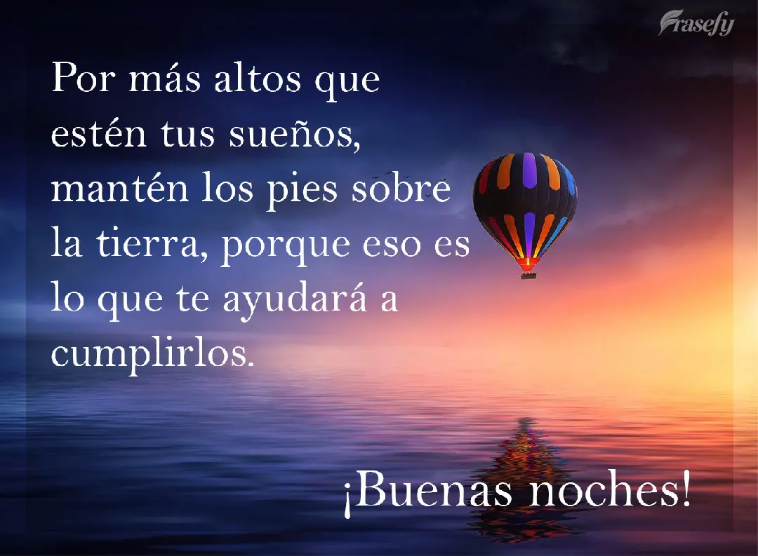 Por más altos que estén tus sueños, mantén los pies sobre la tierra, porque eso es lo que te ayudará a cumplirlos. ¡Buenas noches!