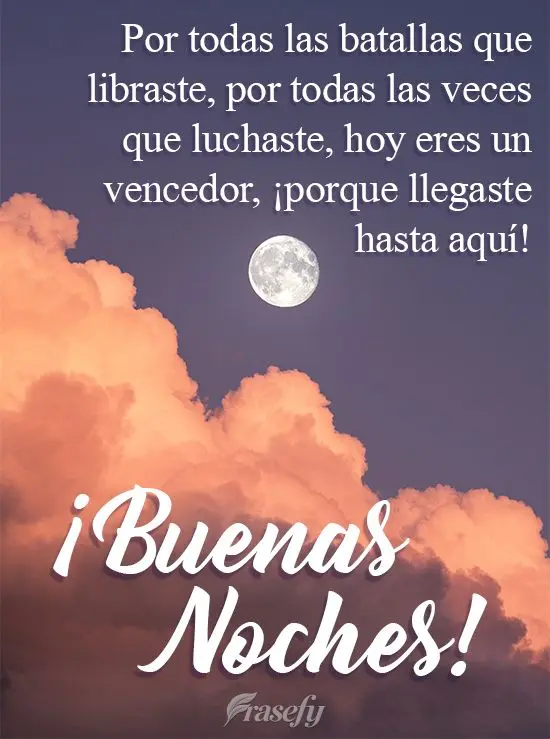 Por todas las batallas que libraste, por todas las veces que luchaste, hoy eres un vencedor, ¡porque llegaste hasta aquí! ¡Buenas noches!