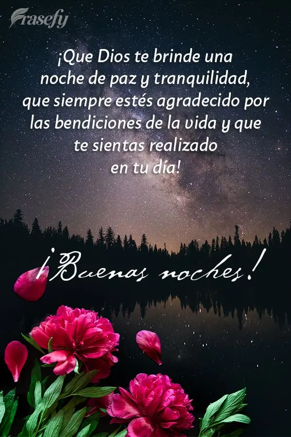¡Que Dios te brinde una noche de paz y tranquilidad, que siempre estés agradecido por las bendiciones de la vida y que te sientas realizado en tu día!...