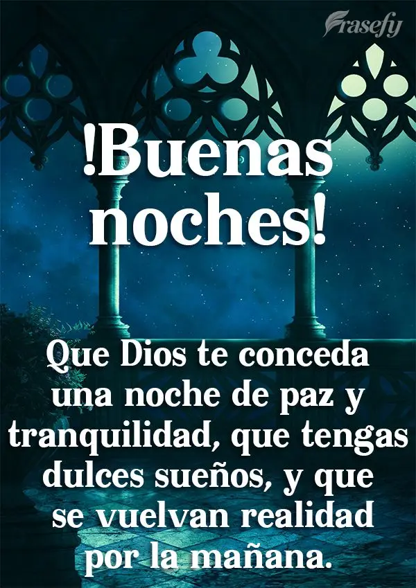 Que Dios te conceda una noche de paz y tranquilidad, que tengas dulces sueños, y que se vuelvan realidad por la mañana. ¡Buenas noches!