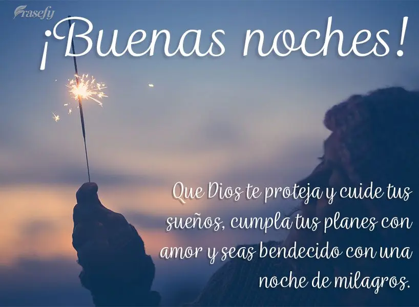 Que Dios te proteja y cuide tus sueños, cumpla tus planes con amor y seas bendecido con una noche de milagros. ¡Buenas noches!