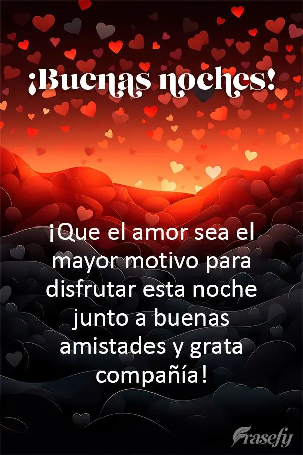 ¡Que el amor sea el mayor motivo para disfrutar esta noche junto a buenas amistades y grata compañía! ¡Buenas noches!