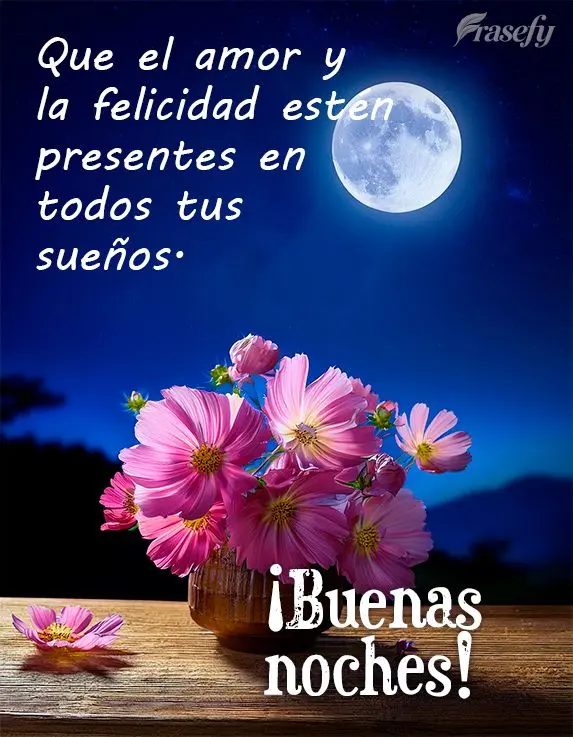 Que el amor y la felicidad estén presentes en todos tus sueños. ¡Buenas noches!