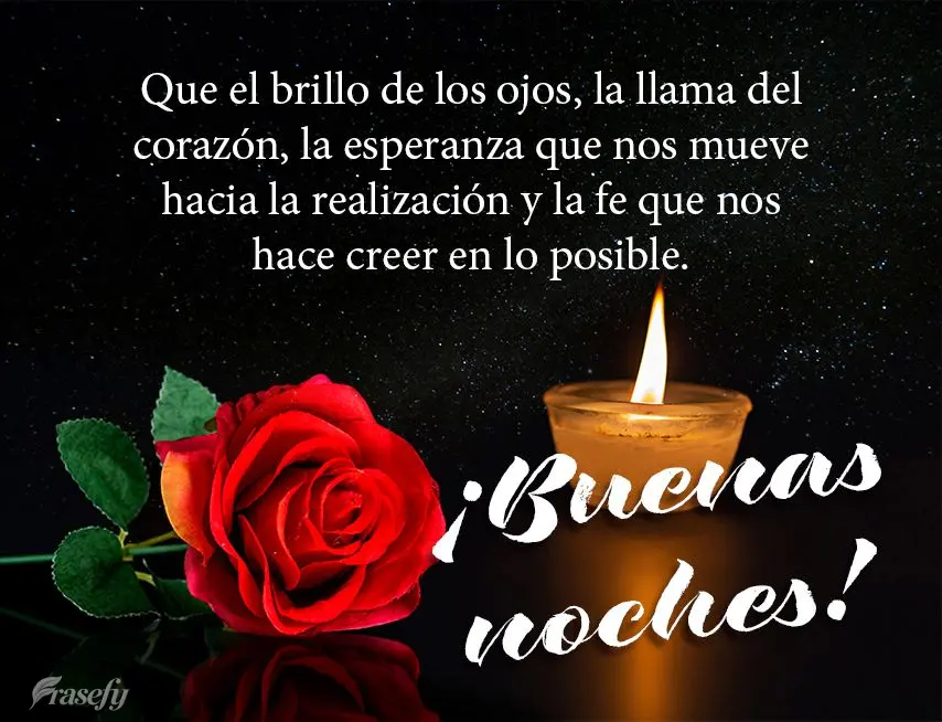 Que el brillo de los ojos, la llama del corazón, la esperanza que nos mueve hacia la realización y la fe que nos hace creer en lo posible. ¡Buenas noc...
