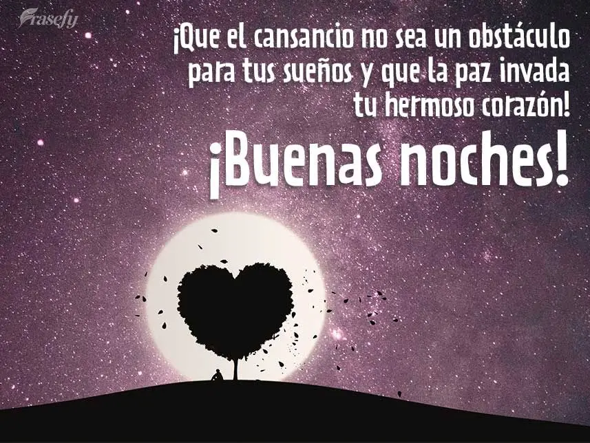 ¡Que el cansancio no sea un obstáculo para tus sueños y que la paz invada tu hermoso corazón! ¡Buenas noches!