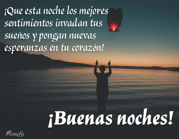 ¡Que esta noche los mejores sentimientos invadan tus sueños y pongan nuevas esperanzas en tu corazón! ¡Buenas noches!