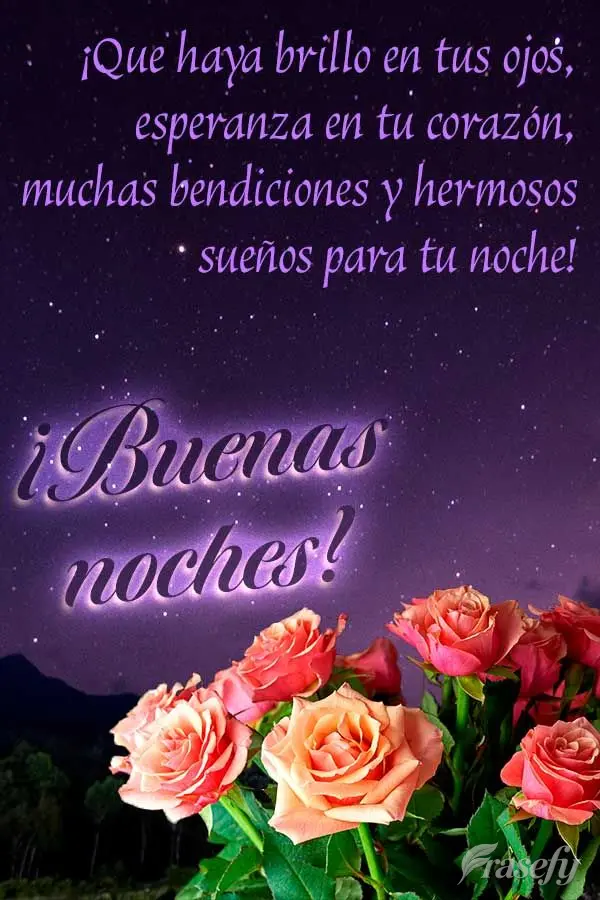 ¡Que haya brillo en tus ojos, esperanza en tu corazón, muchas bendiciones y hermosos sueños para tu noche! ¡Buenas noches!