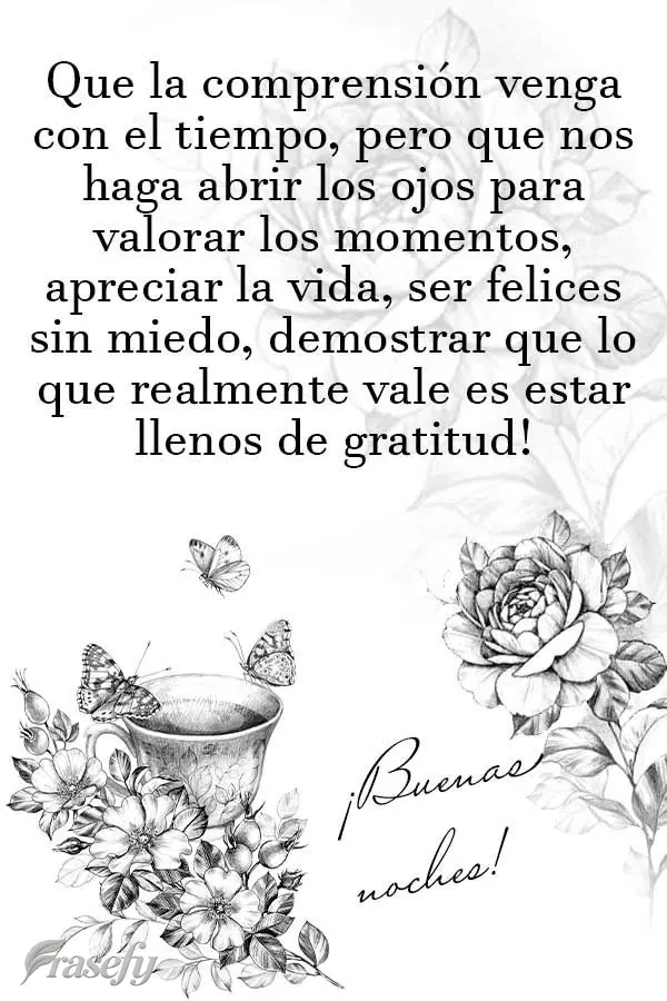 Que la comprensión venga con el tiempo, pero que nos haga abrir los ojos para valorar los momentos, apreciar la vida, ser felices sin miedo, demostrar q...