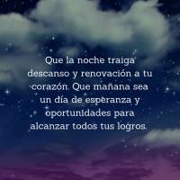 Que la noche traiga descanso y renovación a tu corazón. Que mañana sea un día de esperanza y oportunidades para alcanzar todos tus logros. Buenas Noc...