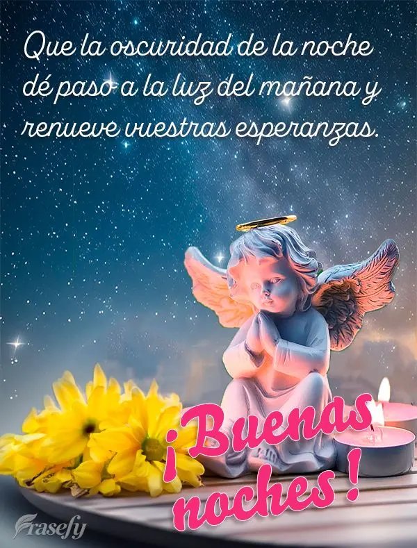 Que la oscuridad de la noche dé paso a la luz del mañana y renueve vuestras esperanzas. ¡Buenas noches!