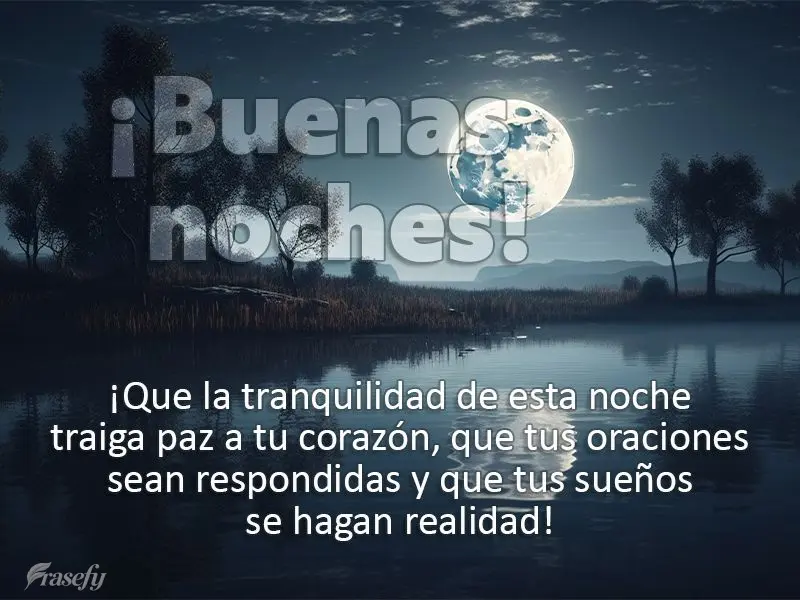 ¡Que la tranquilidad de esta noche traiga paz a tu corazón, que tus oraciones sean respondidas y que tus sueños se hagan realidad! ¡Buenas noches!