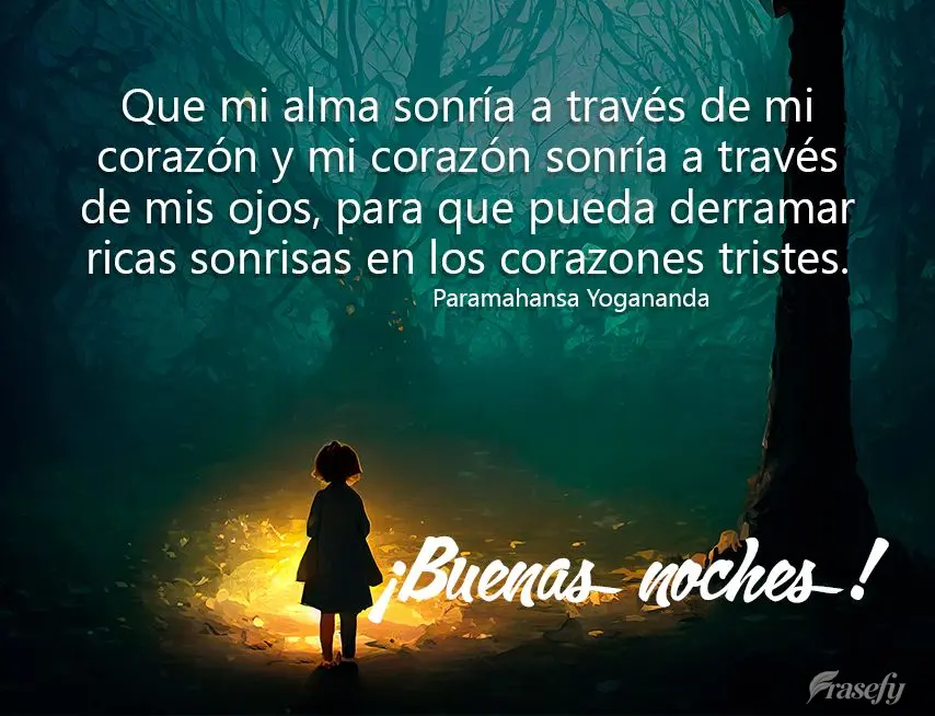 Que mi alma sonría a través de mi corazón y mi corazón sonría a través de mis ojos, para que pueda derramar ricas sonrisas en los corazones tristes...