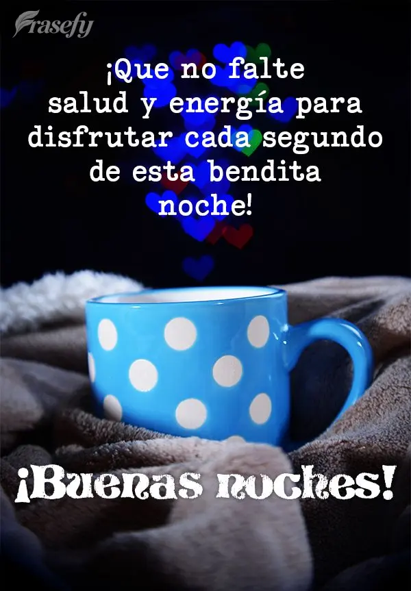 ¡Que no falte salud y energía para disfrutar cada segundo de esta bendita noche! ¡Buenas noches!
