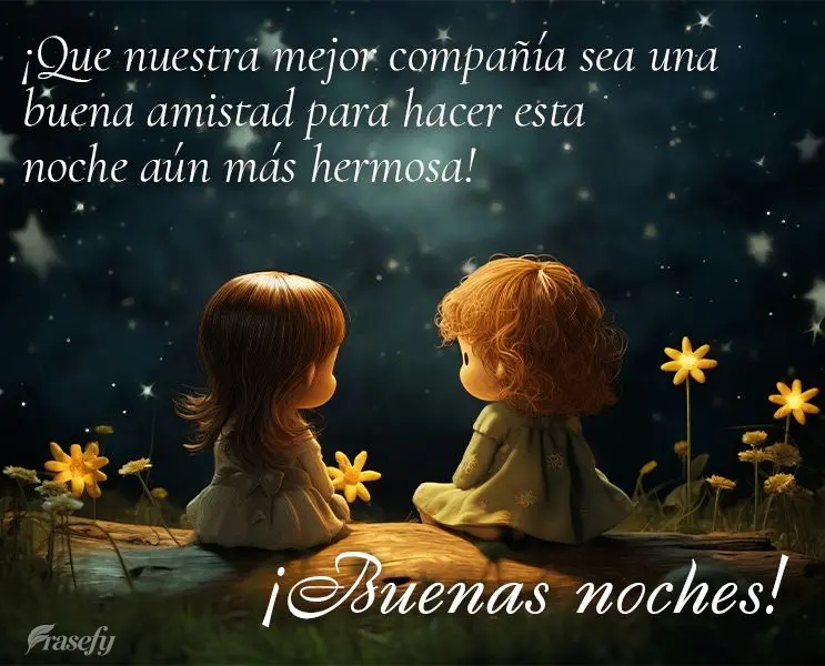 ¡Que nuestra mejor compañía sea una buena amistad para hacer esta noche aún más hermosa! ¡Buenas noches!