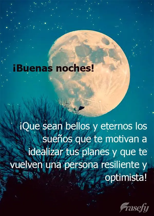 ¡Que sean bellos y eternos los sueños que te motivan a idealizar tus planes y que te vuelven una persona resiliente y optimista! ¡Buenas noches!