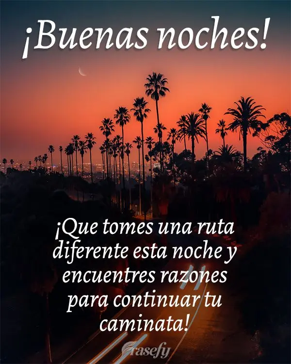 ¡Que tomes una ruta diferente esta noche y encuentres razones para continuar tu caminata! ¡Buenas noches!