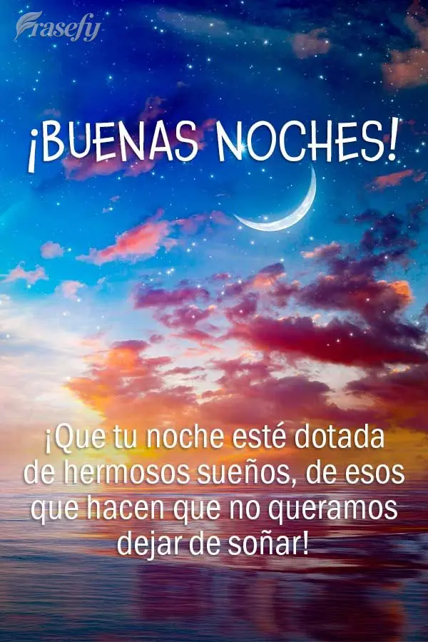 ¡Que tu noche esté dotada de hermosos sueños, de esos que hacen que no queramos dejar de soñar! ¡Buenas noches!