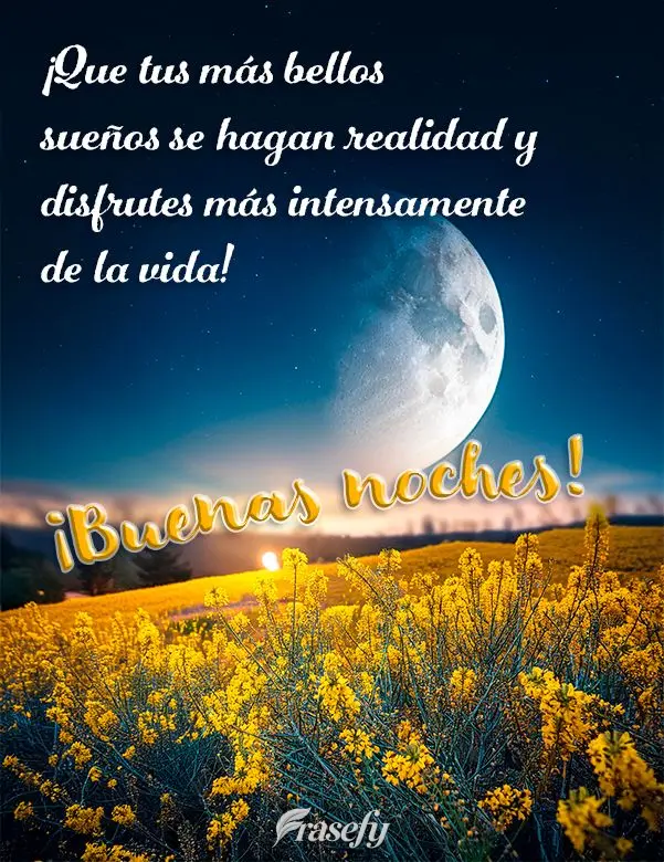 ¡Que tus más bellos sueños se hagan realidad y disfrutes más intensamente de la vida! ¡Buenas noches!