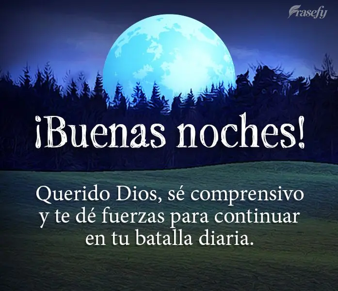Querido Dios, sé comprensivo y te dé fuerzas para continuar en tu batalla diaria. ¡Buenas noches!