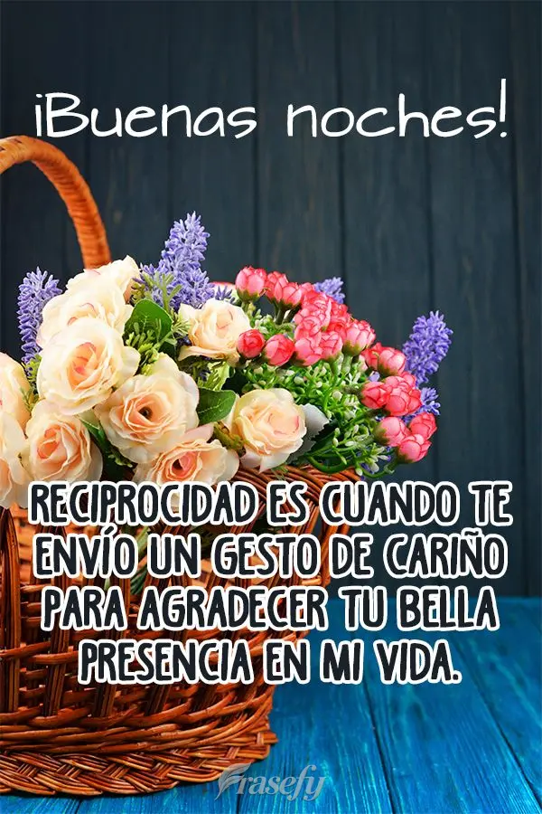Reciprocidad es cuando te envío un gesto de cariño para agradecer tu bella presencia en mi vida. ¡Buenas noches!