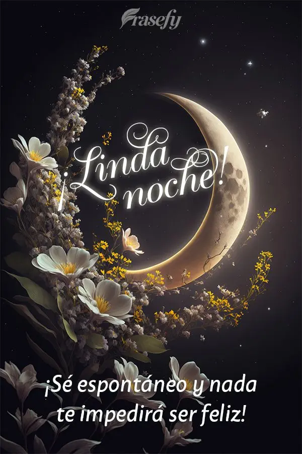 ¡Sé espontáneo y nada te impedirá ser feliz! ¡Linda noche!