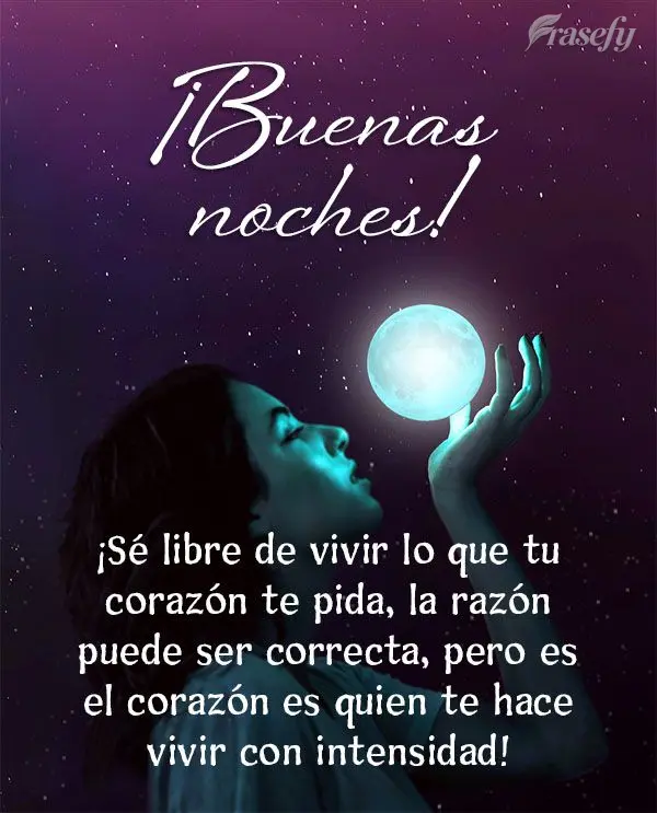 ¡Sé libre de vivir lo que tu corazón te pida, la razón puede ser correcta, pero es el corazón es quien te hace vivir con intensidad! ¡Buenas noches...