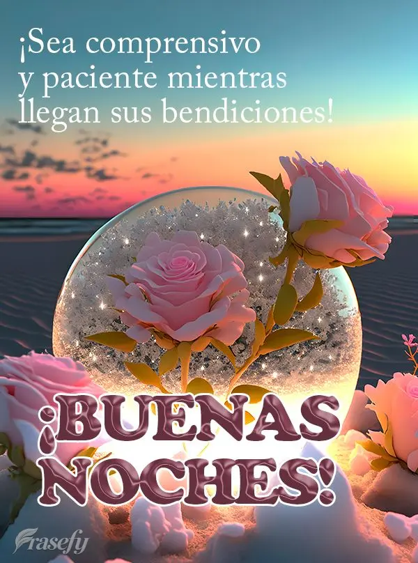 ¡Sea comprensivo y paciente mientras llegan sus bendiciones! ¡Buenas noches!