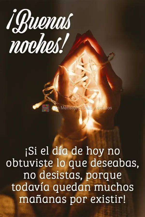 ¡Si el día de hoy no obtuviste lo que deseabas, no desistas, porque todavía quedan muchos mañanas por existir! ¡Buenas noches!