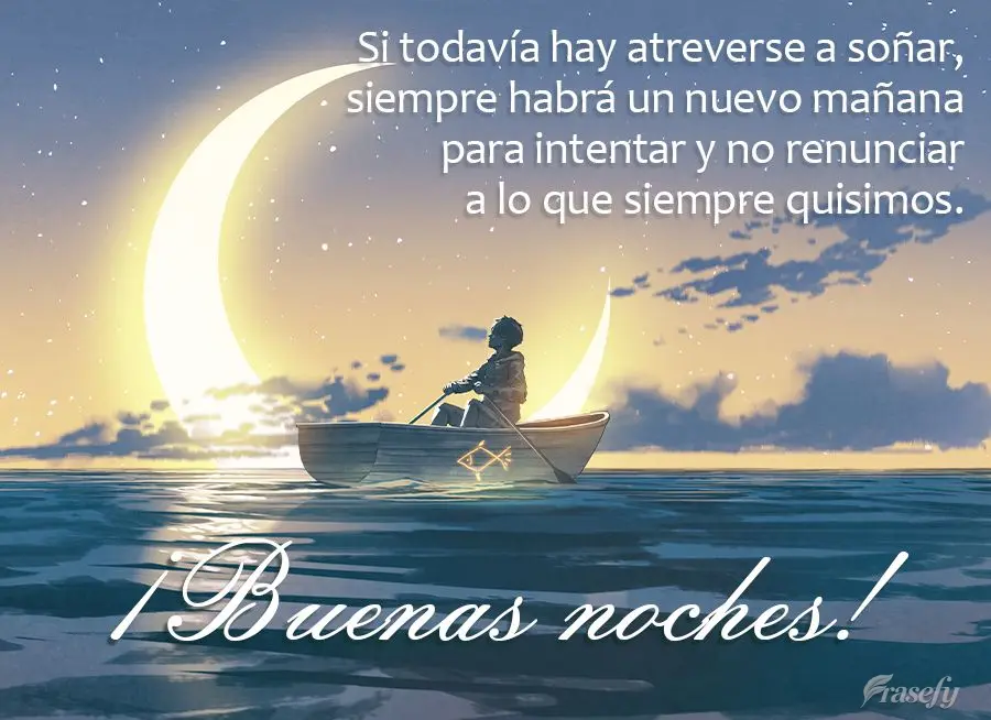 Si todavía hay atreverse a soñar, siempre habrá un nuevo mañana para intentar y no renunciar a lo que siempre quisimos. ¡Buenas noches!