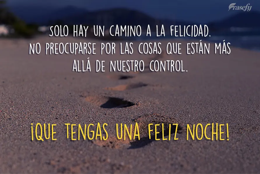 Solo hay un camino a la felicidad. No preocuparse por las cosas que están más allá de nuestro control. ¡Que tengas una feliz noche!