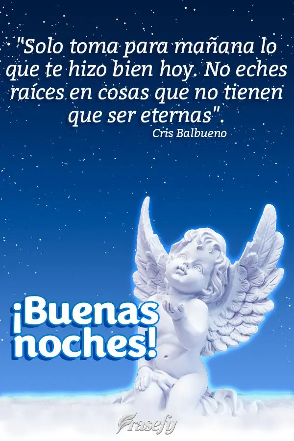 "Solo toma para mañana lo que te hizo bien hoy. No eches raíces en cosas que no tienen que ser eternas". ¡Buenas noches!  Cris Balbueno