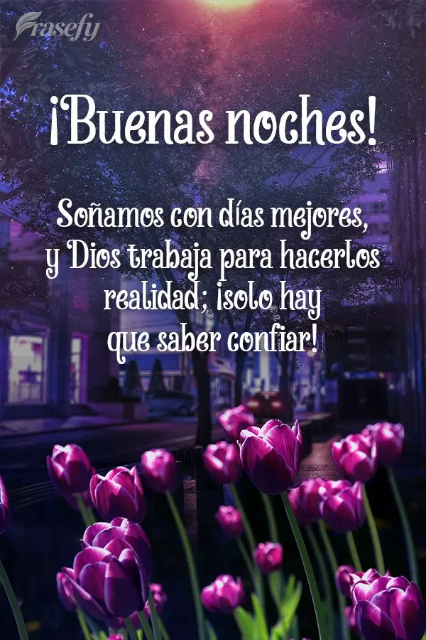 Soñamos con días mejores, y Dios trabaja para hacerlos realidad; ¡solo hay que saber confiar! ¡Buenas noches!