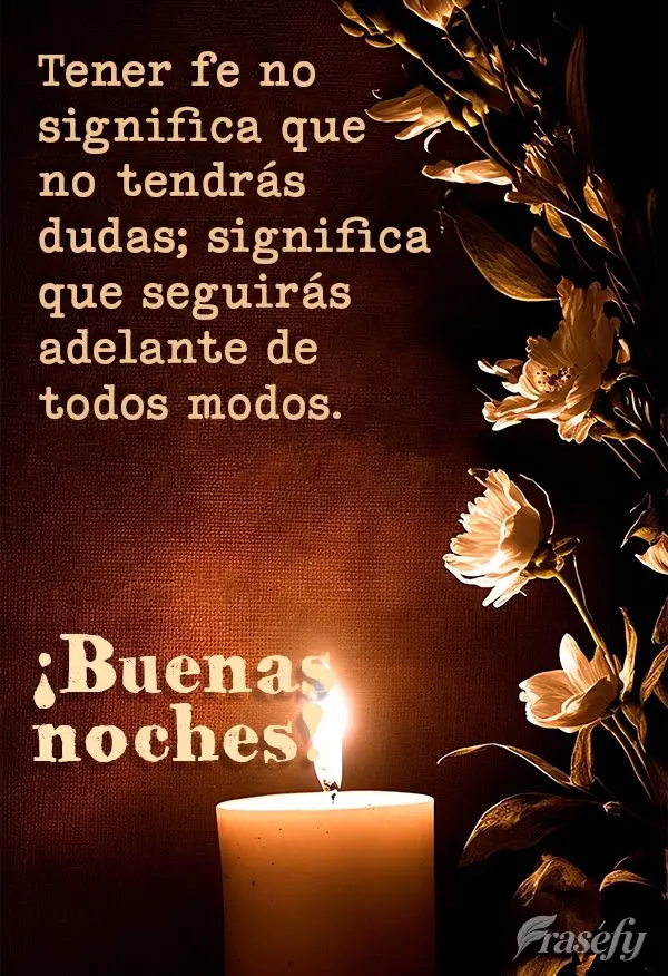 Tener fe no significa que no tendrás dudas; significa que seguirás adelante de todos modos. ¡Buenas noches!