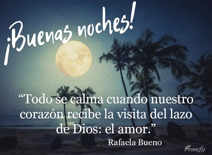"Todo se calma cuando nuestro corazón recibe la visita del lazo de Dios: el amor". ¡Buenas noches! Rafaela Bueno