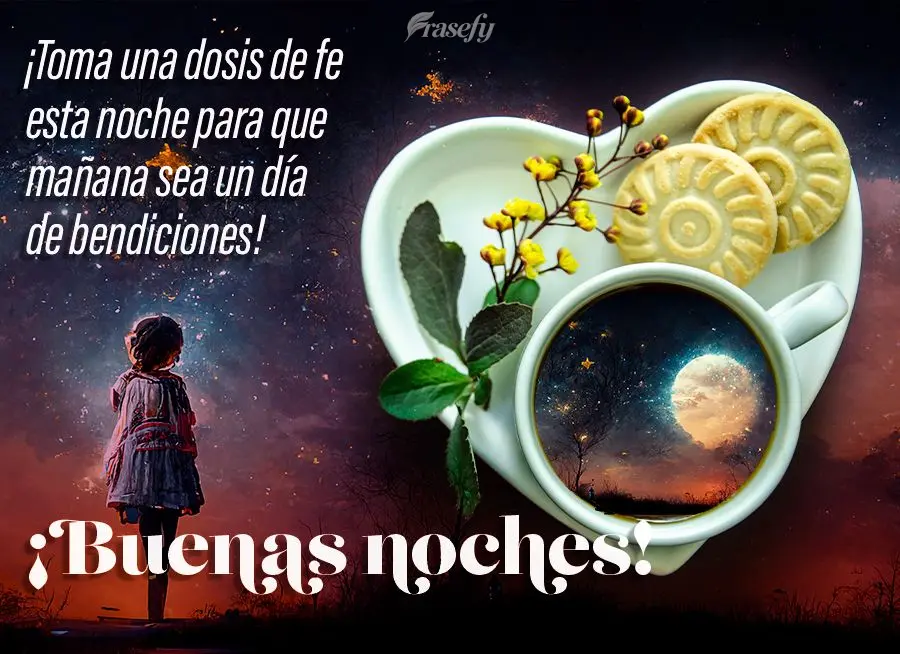 ¡Toma una dosis de fe esta noche para que mañana sea un día de bendiciones! ¡Buenas noches!
