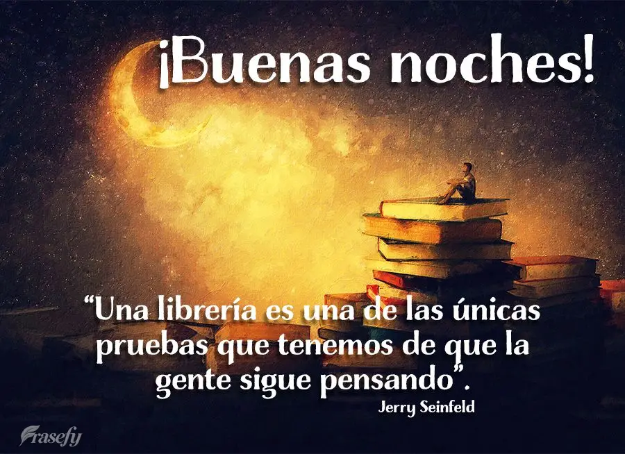“Una librería es una de las únicas pruebas que tenemos de que la gente sigue pensando”. ¡Buenas noches!  Jerry Seinfeld