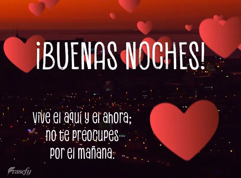 Vive el aquí y el ahora; no te preocupes por el mañana. ¡Buenas noches! 