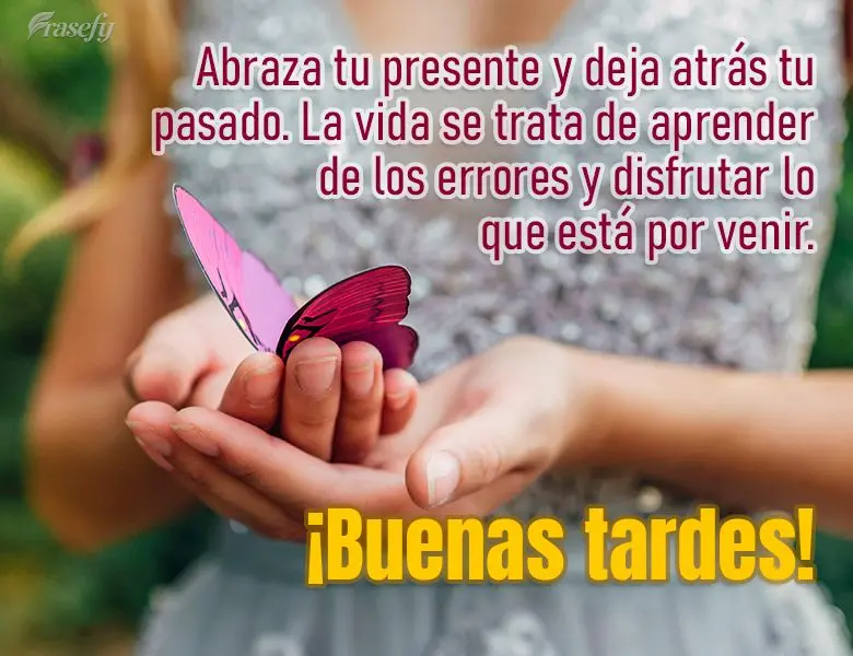 Abraza tu presente y deja atrás tu pasado. La vida se trata de aprender de los errores y disfrutar lo que está por venir. ¡Buenas tardes!