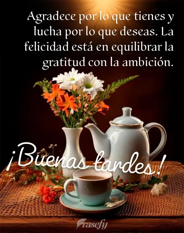 Agradece por lo que tienes y lucha por lo que deseas. La felicidad está en equilibrar la gratitud con la ambición. ¡Buenas tardes!