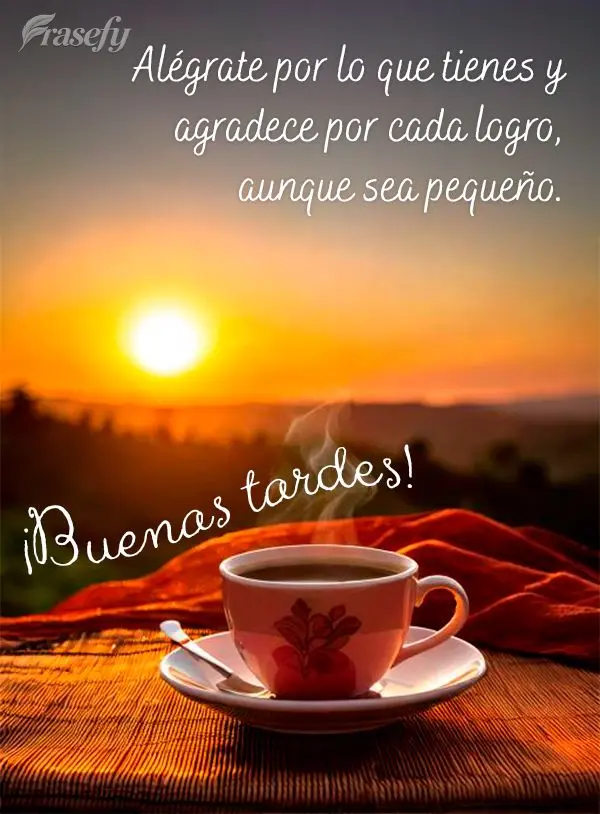 Alégrate por lo que tienes y agradece por cada logro, aunque sea pequeño. ¡Buenas tardes!