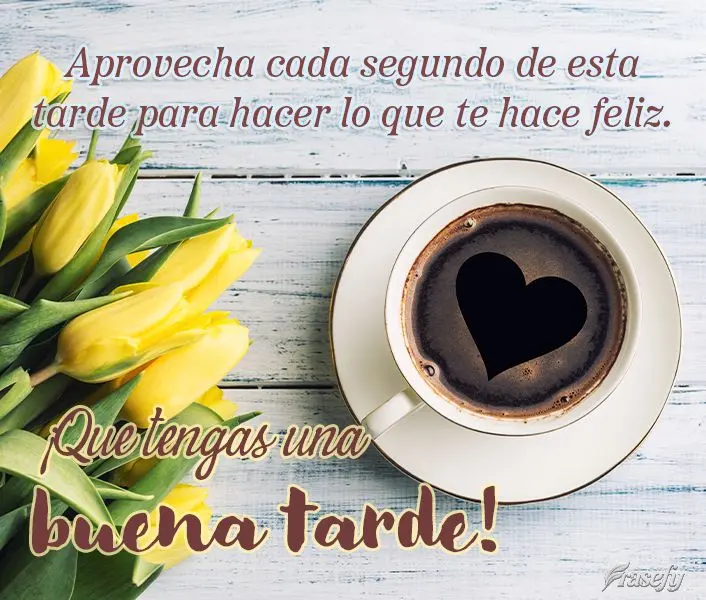 Aprovecha cada segundo de esta tarde para hacer lo que te hace feliz. ¡Que tengas una buena tarde!