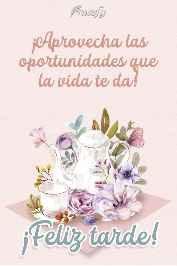 ¡Aprovecha las oportunidades que la vida te da! ¡Feliz tarde!