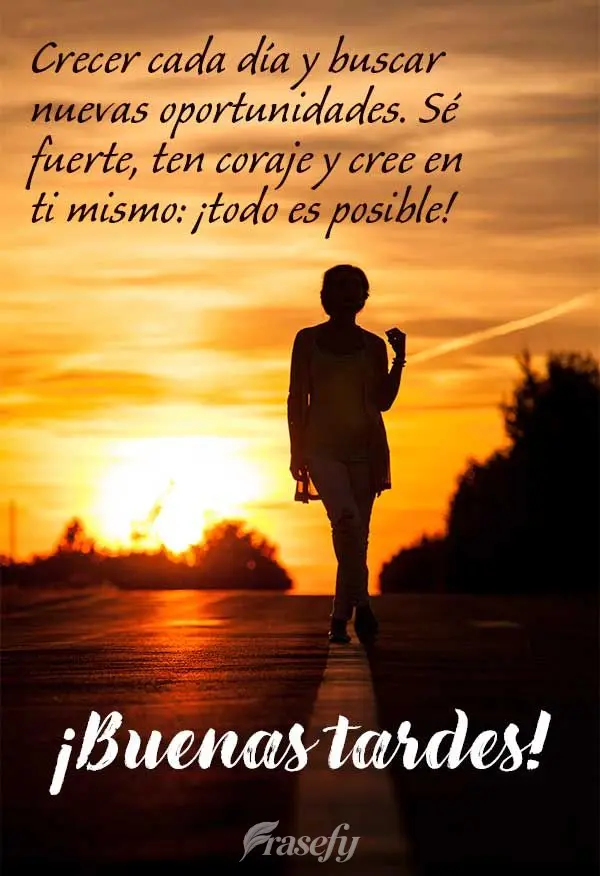 Crecer cada día y buscar nuevas oportunidades. Sé fuerte, ten coraje y cree en ti mismo: ¡todo es posible! ¡Buenas tardes!