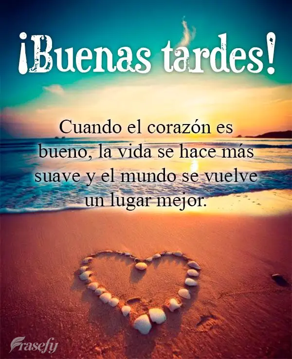Cuando el corazón es bueno, la vida se hace más suave y el mundo se vuelve un lugar mejor. ¡Buenas tardes!