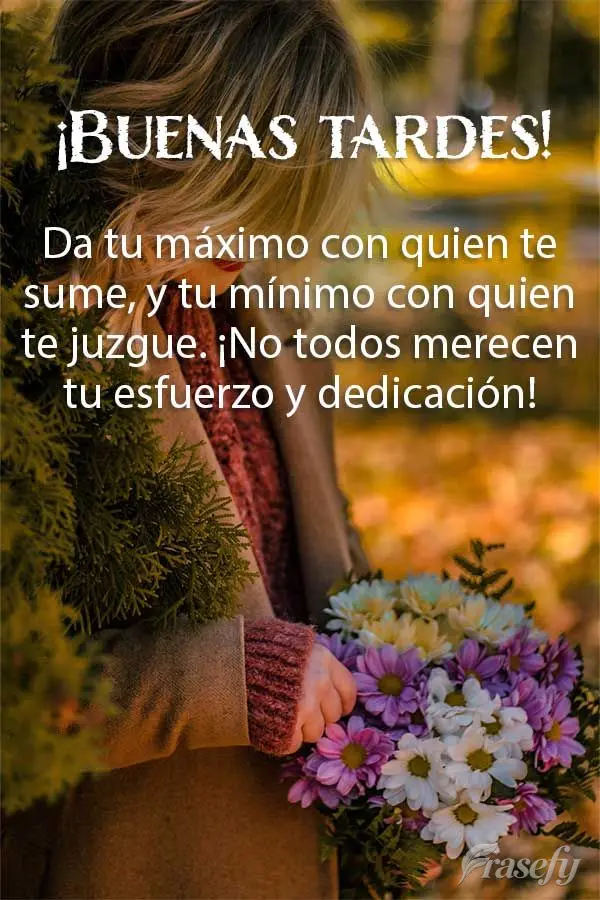 Da tu máximo con quien te sume, y tu mínimo con quien te juzgue. ¡No todos merecen tu esfuerzo y dedicación! ¡Buenas tardes!