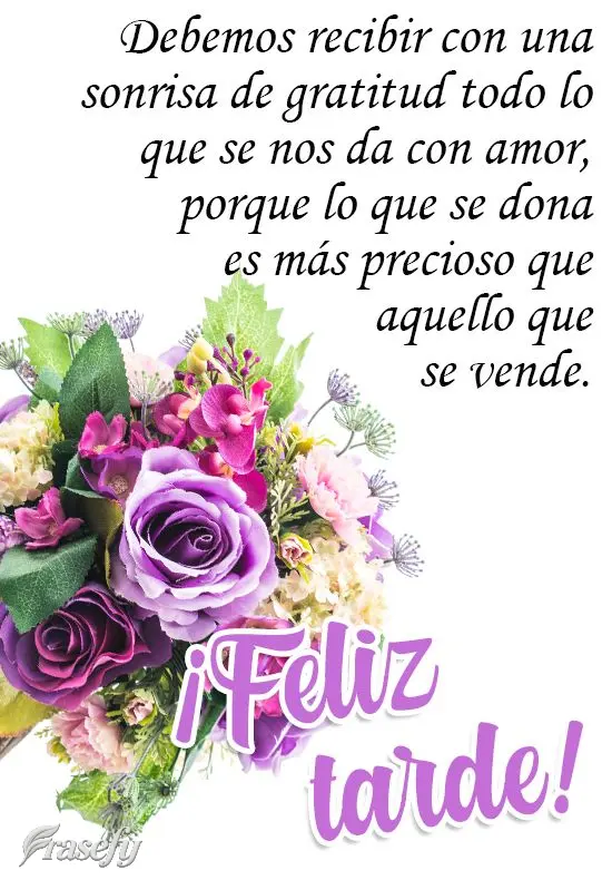 Debemos recibir con una sonrisa de gratitud todo lo que se nos da con amor, porque lo que se dona es más precioso que aquello que se vende. ¡Feliz tard...