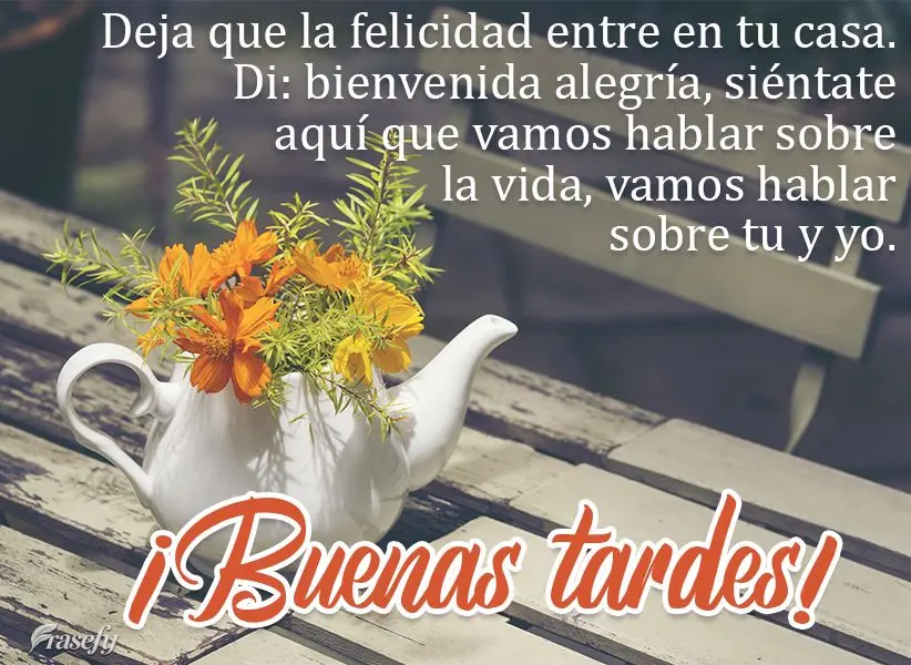 Deja que la felicidad entre en tu casa. Di: bienvenida alegría, siéntate aquí que vamos hablar sobre la vida, vamos hablar sobre tu y yo. ¡Buenas tar...